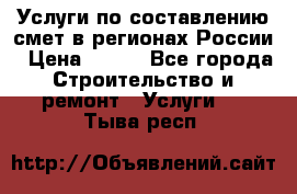 Услуги по составлению смет в регионах России › Цена ­ 500 - Все города Строительство и ремонт » Услуги   . Тыва респ.